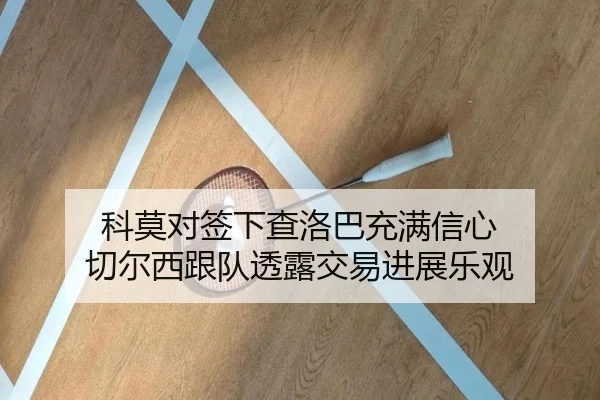 科莫对签下查洛巴充满信心 切尔西跟队透露交易进展乐观